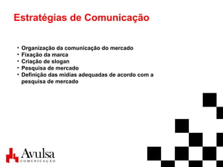 Estratégias de Comunicação Organização da comunicação do mercado Fixação da marca Criação de slogan Pesquisa de mercado Definição das mídias adequadas de acordo com a  pesquisa de mercado 