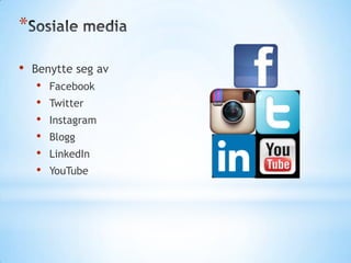 *
•

Benytte seg av

•
•
•
•
•
•

Facebook
Twitter

Instagram
Blogg
LinkedIn
YouTube

 