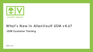 APRIL 2014
What’s New in AlienVault USM v4.6?
USM Customer Training
 
