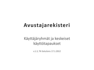 Avustajarekisteri

Käyttäjäryhmät ja keskeiset
     käyttötapaukset
     v.1.3, TK-Solutions 17.1.2012
 