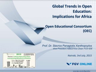 Global Trends in Open
Education:
Implications for Africa
Open Educational Consortium
(OEC)
Prof. Dr. Stavros Panagiotis Xanthopoylos
Vice President ABED/Vice Dean FGV-IDE
Nairobi, 3rd July, 2015
 