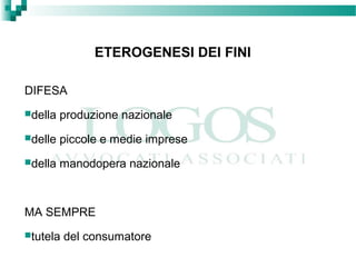 ETEROGENESI DEI FINI
DIFESA
della produzione nazionale
delle piccole e medie imprese
della manodopera nazionale
MA SEMPRE
tutela del consumatore
 