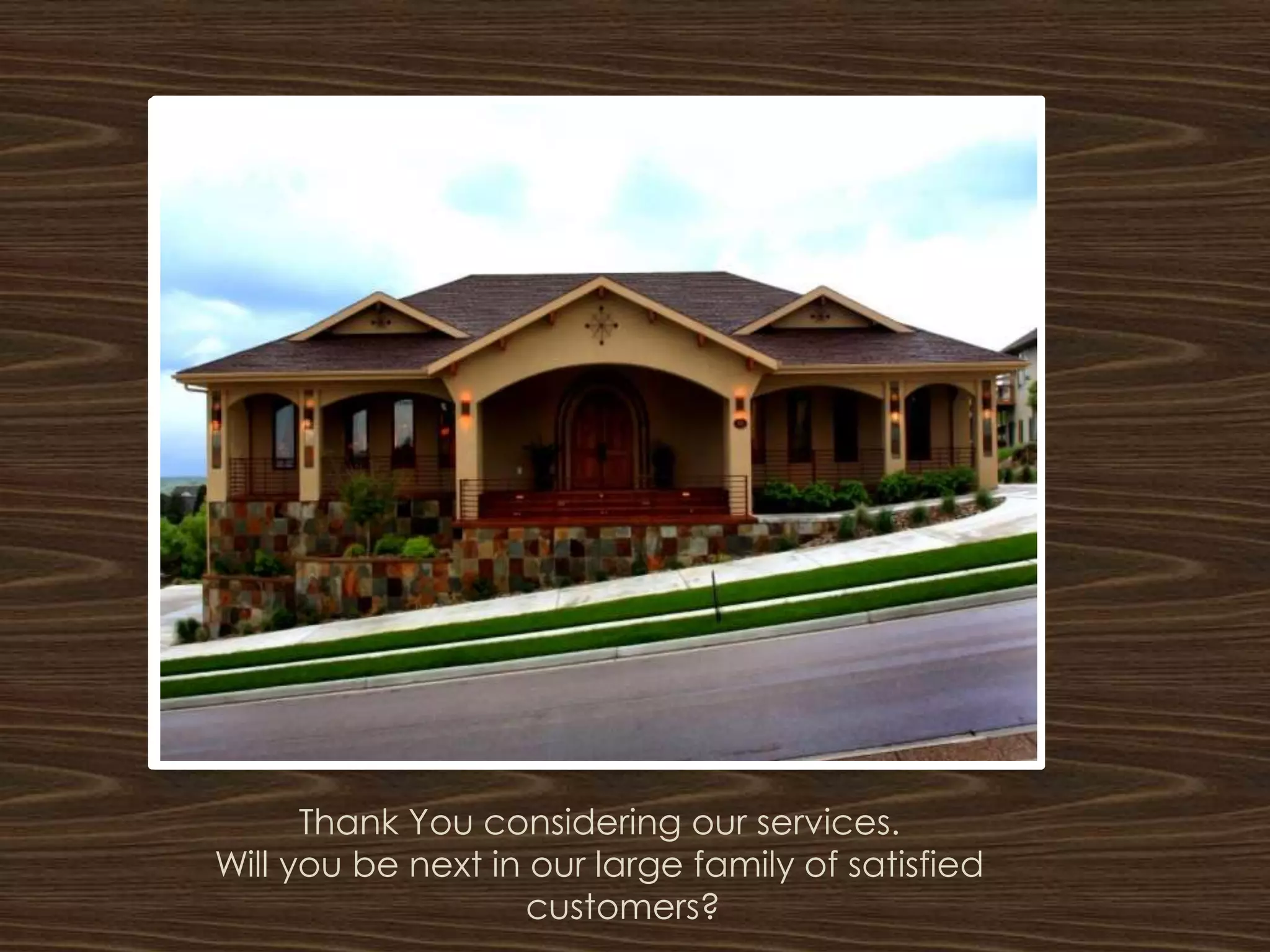 Thank You considering our services.
Will you be next in our large family of satisfied
                    customers?
 