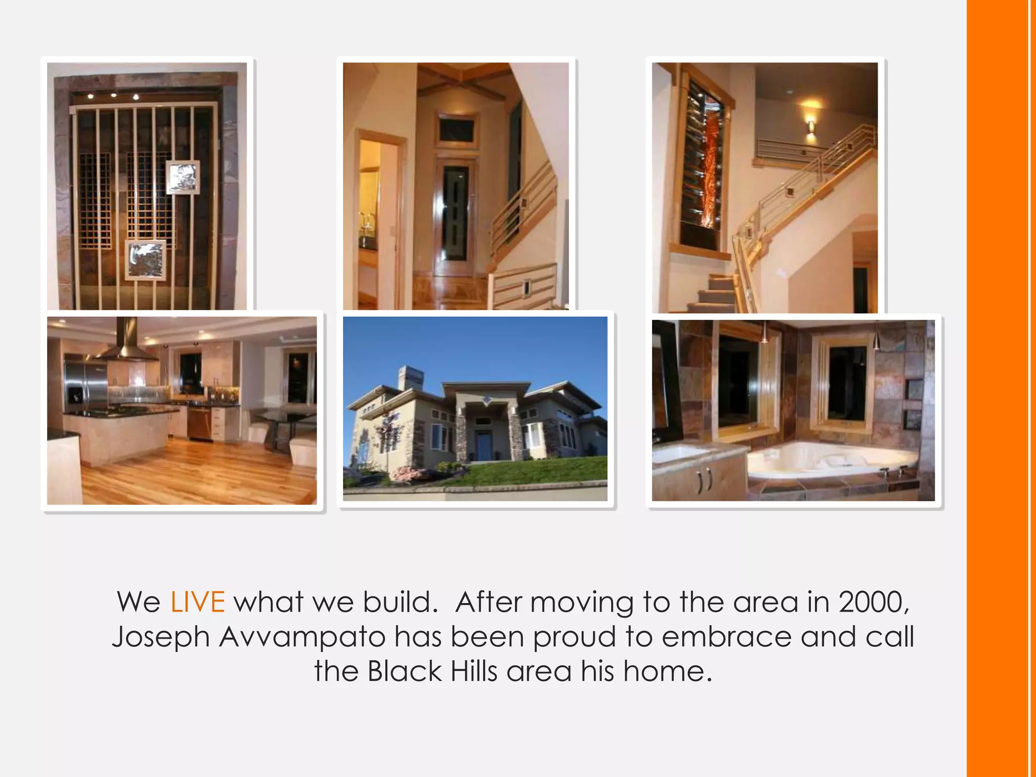 We LIVE what we build. After moving to the area in 2000,
Joseph Avvampato has been proud to embrace and call
             the Black Hills area his home.
 