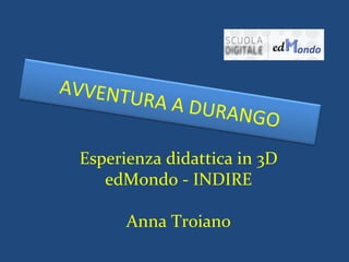 AVVENTURA A DURANGO
Esperienza didattica in 3D
edMondo - INDIRE
Anna Troiano
 