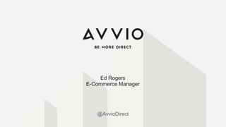 @AvvioDirect@AvvioDirect
Ed Rogers
E-Commerce Manager
 
