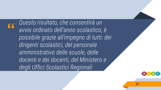“
Questo risultato, che consentirà un
avvio ordinato dell’anno scolastico, è
possibile grazie all’impegno di tutti: dei
dirigenti scolastici, del personale
amministrativo delle scuole, delle
docenti e dei docenti, del Ministero e
degli Uffici Scolastici Regionali
2727
 