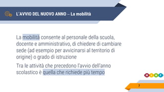 L’AVVIO DEL NUOVO ANNO – La mobilità
La mobilità consente al personale della scuola,
docente e amministrativo, di chiedere di cambiare
sede (ad esempio per avvicinarsi al territorio di
origine) o grado di istruzione
Tra le attività che precedono l’avvio dell’anno
scolastico è quella che richiede più tempo
7
 