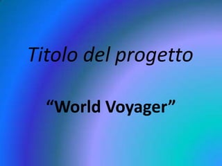 Titolo del progetto “World Voyager” 