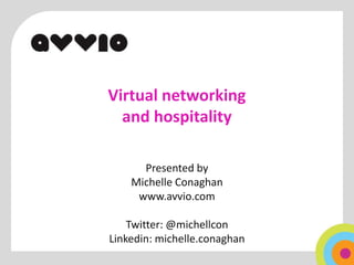 Virtual networking
  and hospitality

      Presented by
    Michelle Conaghan
     www.avvio.com

    Twitter: @michellcon
Linkedin: michelle.conaghan
 