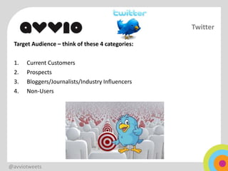 Twitter

 Target Audience – think of these 4 categories:

 1.   Current Customers
 2.   Prospects
 3.   Bloggers/Journalists/Industry Influencers
 4.   Non-Users




@avviotweets
 