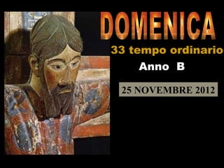 33 tempo ordinario
     Anno B

 25 NOVEMBRE 2012
 