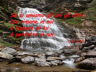 Se ci amiamo gli uni gli altri,
Dio rimane in noi
e l’amore di lui
è perfetto in noi.
                       1 Gv 4,12
 