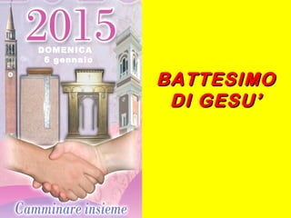 BATTESIMOBATTESIMO
DI GESU’DI GESU’
DOMENICA
6 gennaio
 