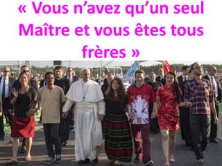 « Vous n’avez qu’un seul
Maître et vous êtes tous
frères »
 