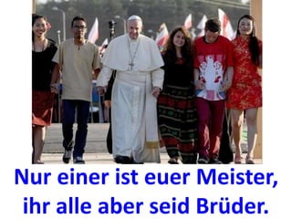 Nur einer ist euer Meister,
ihr alle aber seid Brüder.
 
