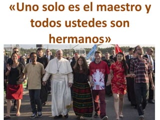 «Uno solo es el maestro y
todos ustedes son
hermanos»
 