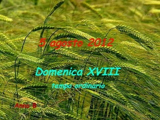5 agosto 2012

     Domenica XVIII
           tempo ordinario

Anno B
 