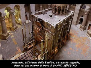 Anastasis, all’interno della Basilica, c’è questa cappella,
dove nel suo interno si trova il SANTO SEPOLCRO.
 