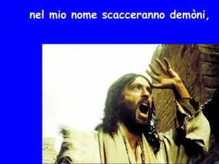 nel mio nome scacceranno demòni,
 