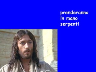 prenderanno
in mano
serpenti
 