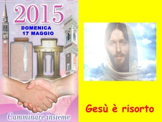 DOMENICA
17 MAGGIO
Gesù è risorto
 