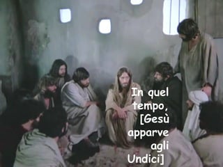 In quel
tempo,
[Gesù
apparve
agli
Undici]
 