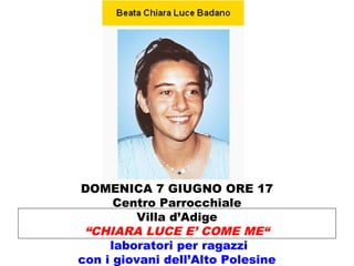 DOMENICA 7 GIUGNO ORE 17
Centro Parrocchiale
Villa d’Adige
“CHIARA LUCE E’ COME ME“
laboratori per ragazzi
con i giovani dell’Alto Polesine
 