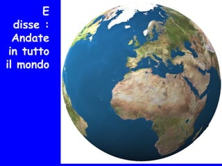 E
disse :
Andate
in tutto
il mondo
 