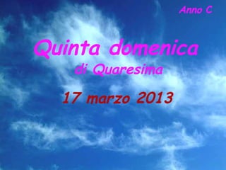 Anno C


Quinta domenica
   di Quaresima

  17 marzo 2013
 