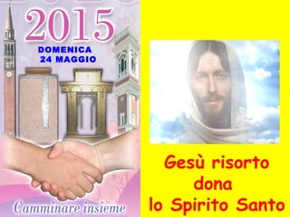 DOMENICA
24 MAGGIO
Gesù risorto
dona
lo Spirito Santo
 