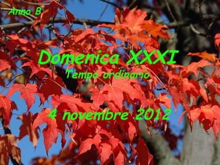 Anno B



     Domenica XXXI
           Tempo ordinario


         4 novembre 2012
 