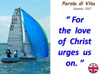 Parola di Vita
Gennaio 2017
“ For
the love
of Christ
urges us
on. ”
 
