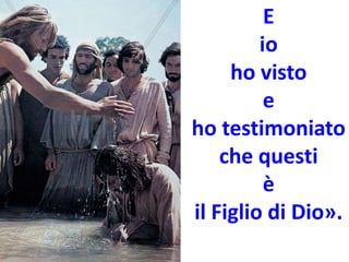 E
io
ho visto
e
ho testimoniato
che questi
è
il Figlio di Dio».
 