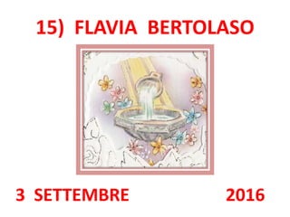 15) FLAVIA BERTOLASO
3 SETTEMBRE 2016
 