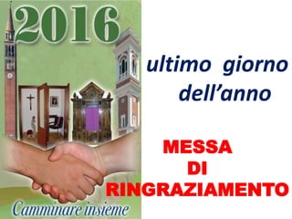 ultimo giorno
dell’anno
MESSA
DI
RINGRAZIAMENTO
 