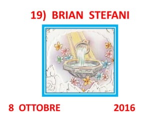 19) BRIAN STEFANI
8 OTTOBRE 2016
 