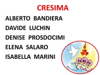 CRESIMA
ALBERTO BANDIERA
DAVIDE LUCHIN
DENISE PROSDOCIMI
ELENA SALARO
ISABELLA MARINI
 