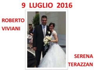 9 LUGLIO 2016
ROBERTO
VIVIANI
SERENA
TERAZZAN
 