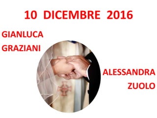 10 DICEMBRE 2016
GIANLUCA
GRAZIANI
ALESSANDRA
ZUOLO
 