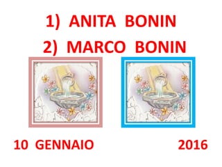 1) ANITA BONIN
10 GENNAIO 2016
2) MARCO BONIN
 