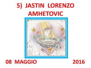 5) JASTIN LORENZO
AMHETOVIC
08 MAGGIO 2016
 