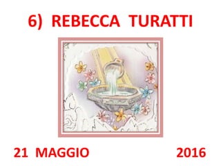 6) REBECCA TURATTI
21 MAGGIO 2016
 
