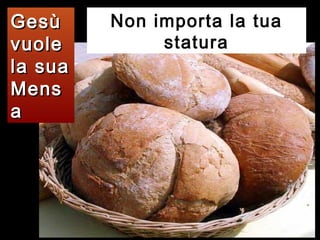 Gesù
vuole
la sua
Mens
a

Non importa la tua
statura

 