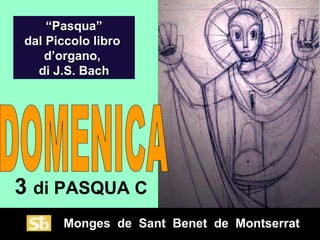 “Pasqua”
dal Piccolo libro
    d’organo,
  di J.S. Bach




3 di PASQUA C
      Monges de Sant Benet de Montserrat
 