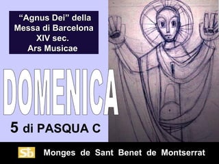 Monges de Sant Benet de Montserrat
5 di PASQUA C
““Agnus Dei” dellaAgnus Dei” della
Messa di BarcelonaMessa di Barcelona
XIV sec.XIV sec.
Ars MusicaeArs Musicae
 