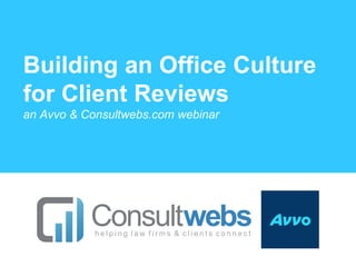 Building an Office Culture
for Client Reviews
an Avvo & Consultwebs.com webinar
 