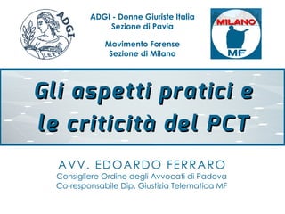 Gli aspetti pratici eGli aspetti pratici e
le criticità del PCTle criticità del PCT
ADGI - Donne Giuriste Italia
Sezione d...