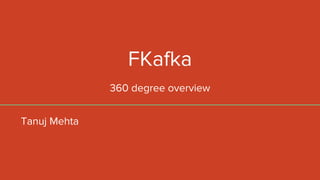 FKafka
360 degree overview
Tanuj Mehta
 