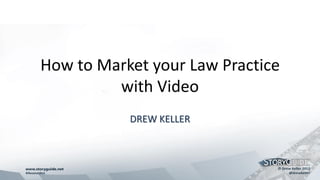 How to Market your Law Practice
         with Video
           DREW KELLER
 